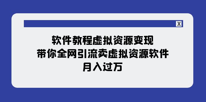 （7789期）软件教程虚拟资源变现：带你全网引流卖虚拟资源软件，月入过万（11节课）_中创网