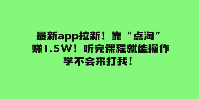 （7811期）最新app拉新！靠“点淘”赚1.5W！听完课程就能操作！学不会来打我！_中创网