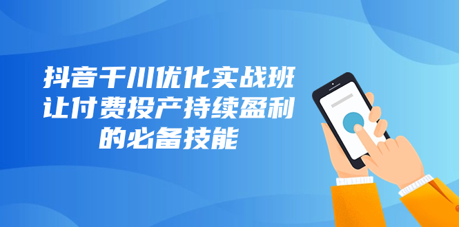 （8093期）抖音千川优化实战班，让付费投产持续盈利的必备技能（10节课）_中创网