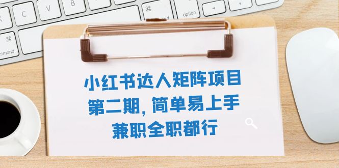 （7794期）小红书达人矩阵项目第二期，简单易上手，兼职全职都行（11节课）_中创网