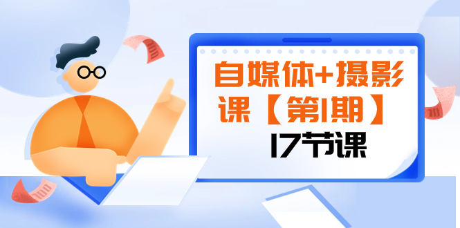 （8202期）自媒体+摄影课【第1期】由浅到深 循环渐进 让作品刷爆 各大社交平台（17节)_中创网