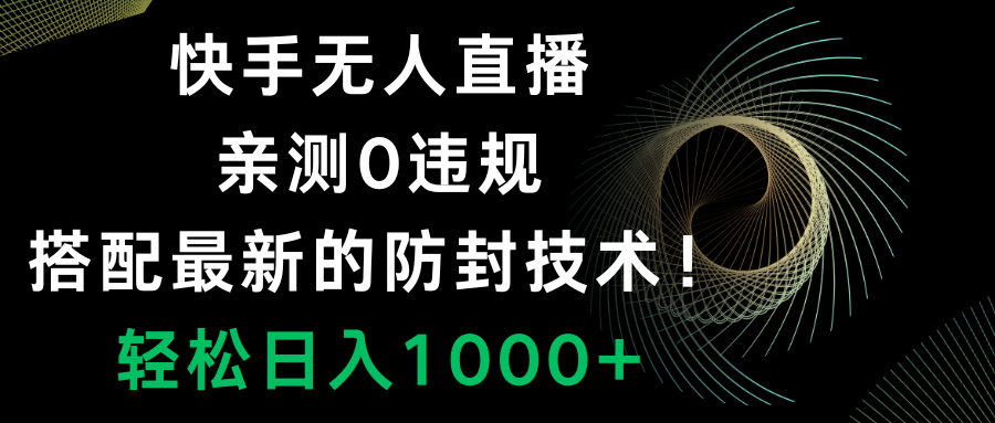 （8307期）快手无人直播，0违规，搭配最新的防封技术！轻松日入1000+_中创网