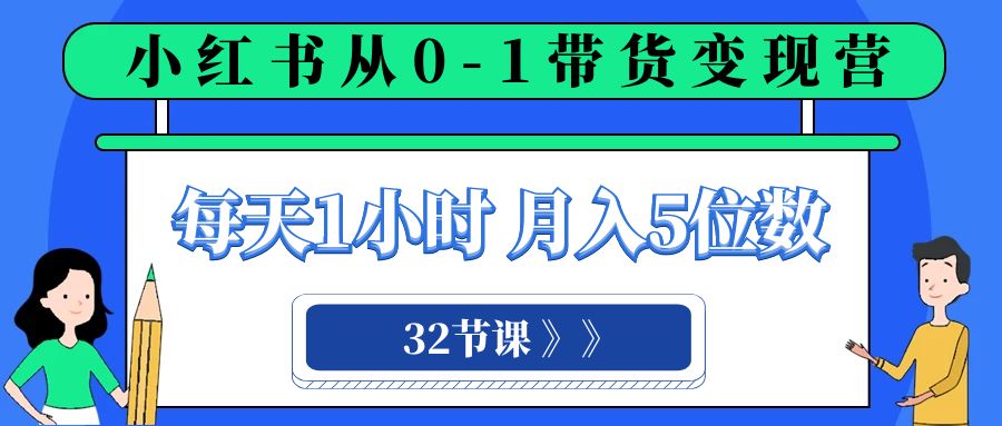 （8110期）小红书 0-1带货变现营，每天1小时，轻松月入5位数（32节课）_中创网