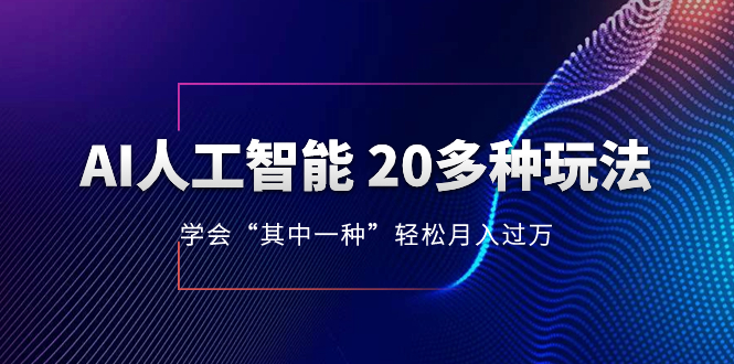 （8111期）AI人工智能 20多种玩法 学会“其中一种”轻松月入过万，持续更新AI最新玩法_中创网