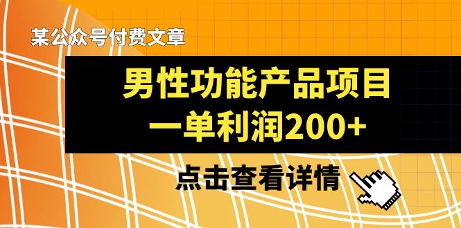 （8319期）某公众号付费文章《男性功能产品项目，一单利润200+》来品鉴下吧_中创网