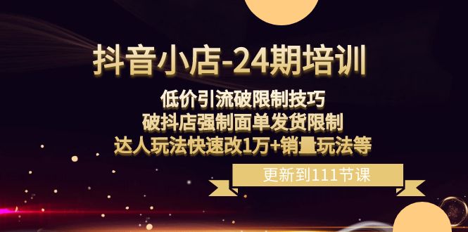 （8422期）抖音小店24期：低价引流破限制技巧，破抖店强制面单发货限制，达人玩法快速改1万+销量玩法等_中创网