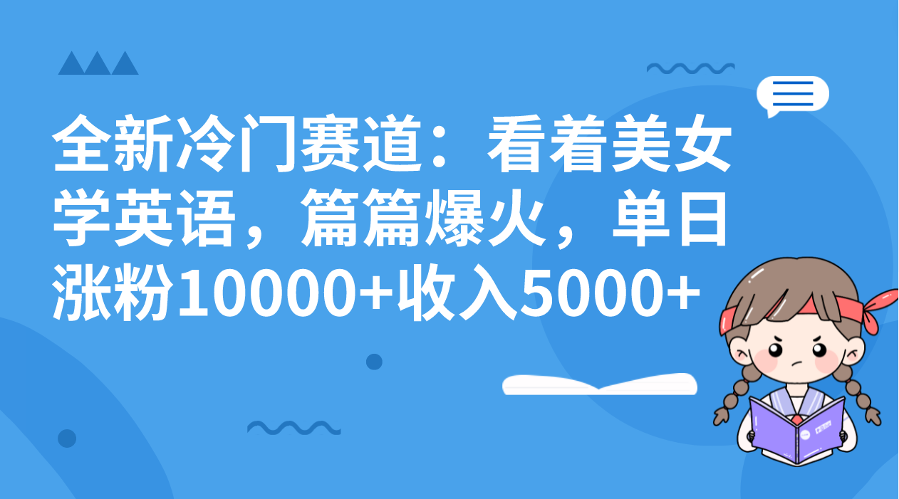 （8224期）全新冷门赛道：看着美女学英语，篇篇爆火，单日涨粉10000+收入5000+_中创网