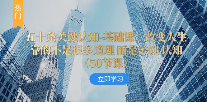 （8136期）五十条关键认知-基础课：改变人生靠的不是很多道理 而是关键 认知（50节课程）_中创网