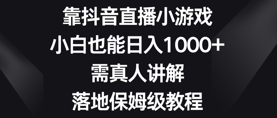 （8437期）靠抖音直播小游戏，小白也能日入1000+，需真人讲解，落地保姆级教程_中创网