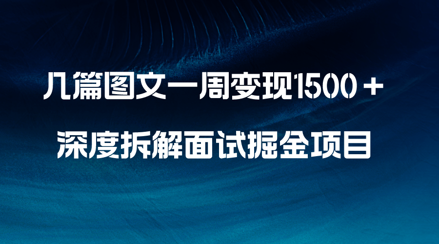 （8438期）几篇图文一周变现1500＋，深度拆解面试掘金项目，小白轻松上手_中创网