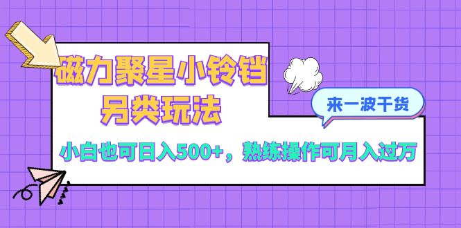 （8352期）磁力聚星小铃铛另类玩法，小白也可日入500+，熟练操作可月入过万_中创网