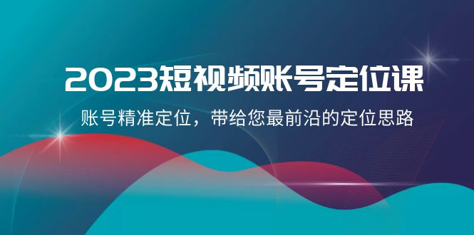 （8154期）2023短视频账号-定位课，账号精准定位，带给您最前沿的定位思路（21节课）_中创网