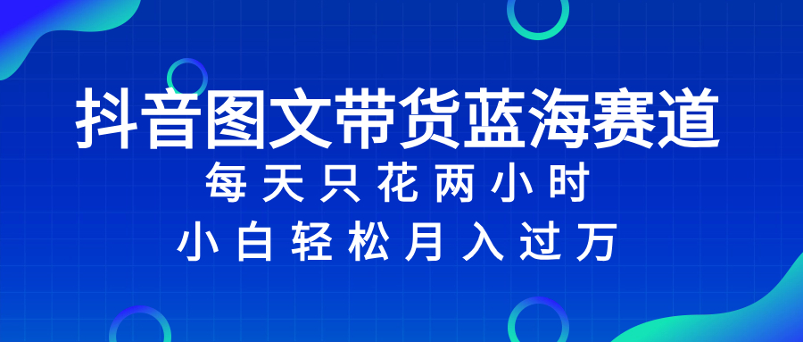 （8157期）抖音图文带货蓝海赛道，每天只花 2 小时，小白轻松入过万_中创网