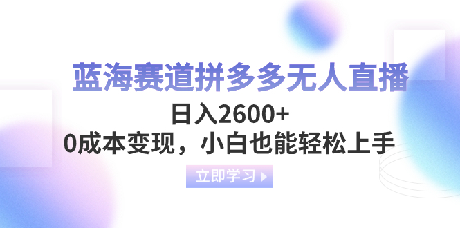 （8360期）蓝海赛道拼多多无人直播，日入2600+，0成本变现，小白也能轻松上手_中创网