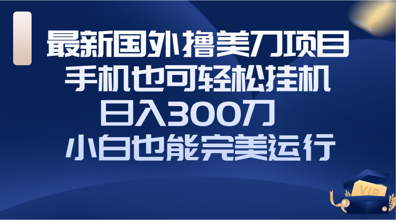 （8260期）国外撸美刀项目，手机也可操作，轻松挂机操作，日入300刀 小白也能完美运行_中创网