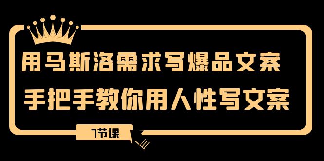 （8364期）用马斯洛需求写爆品文案，手把手教你用人性写文案（7节课）_中创网