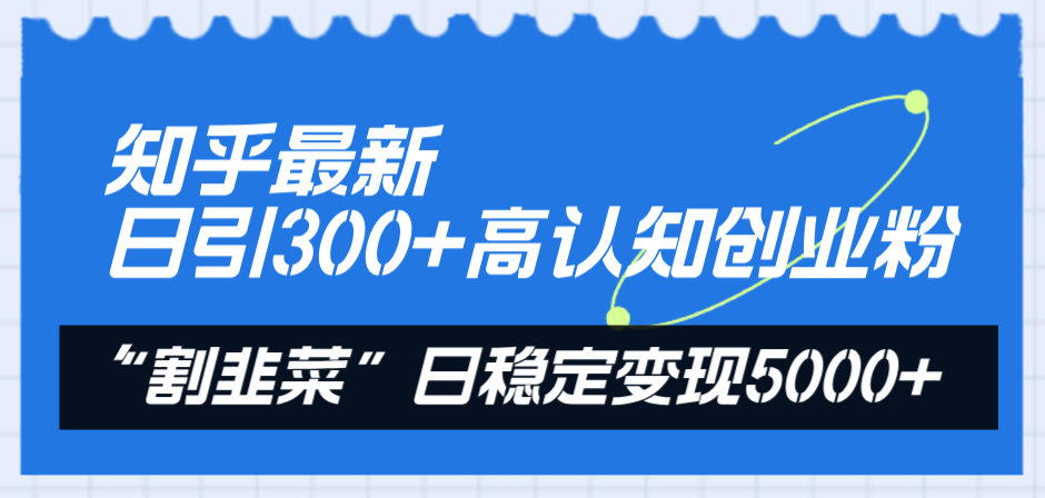 （8166期）知乎最新日引300+高认知创业粉，“割韭菜”日稳定变现5000+_中创网