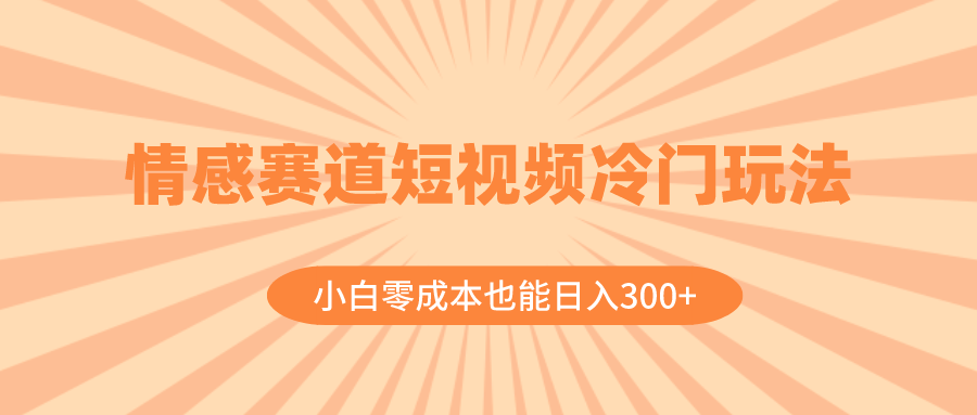 （8375期）情感赛道短视频冷门玩法，小白零成本也能日入300+（教程+素材）_中创网