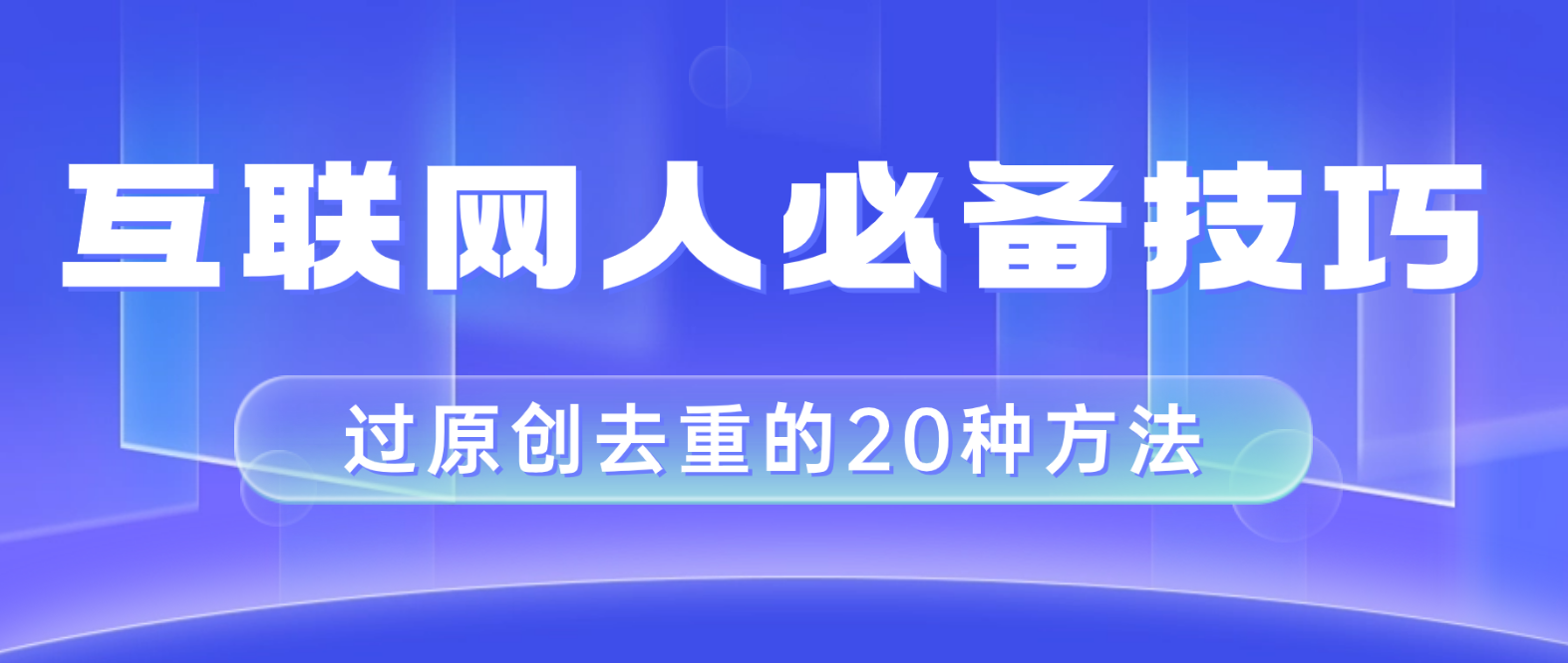 （8280期）互联网人的必备技巧，剪映视频剪辑的20种去重方法，小白也能通过二创过原创_中创网