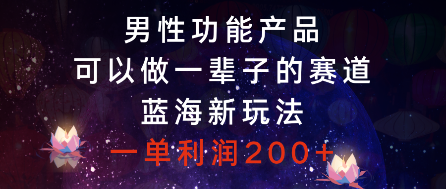 （8383期）男性功能产品，可以做一辈子的赛道，蓝海新玩法，一单利润200+_中创网