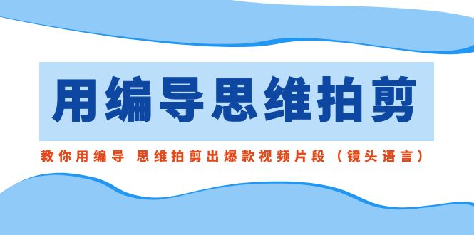 （8817期）用编导的思维拍剪，教你用编导 思维拍剪出爆款视频片段（镜头语言）_中创网