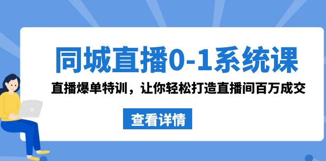 （8818期）同城直播0-1系统课 抖音同款：直播爆单特训，让你轻松打造直播间百万成交_中创网