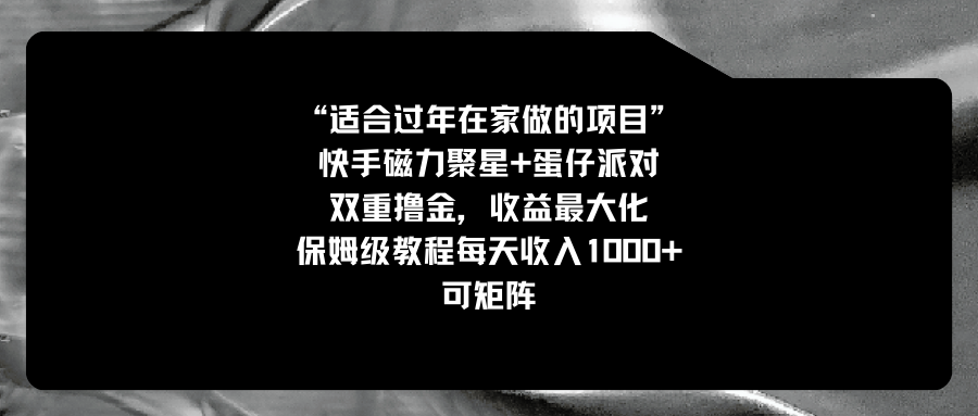 （8829期）适合过年在家做的项目，快手磁力+蛋仔派对，双重撸金，收益最大化保姆级教程， 每天收入1000+，可矩阵_中创网