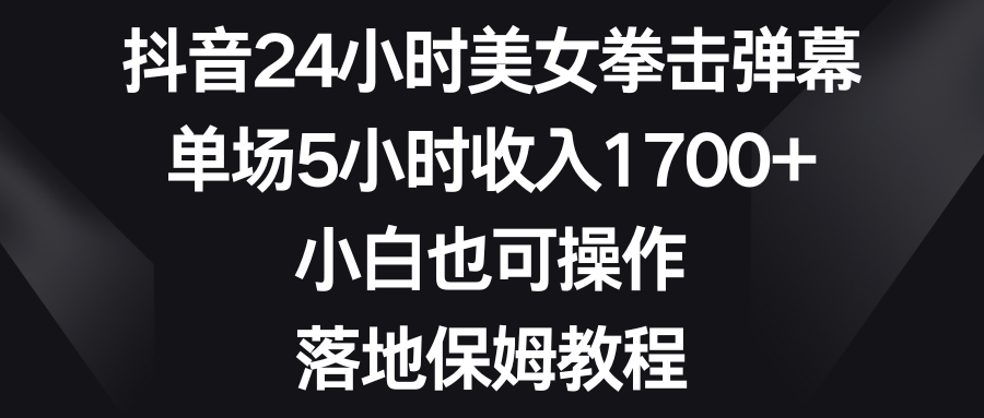 （8746期）抖音24小时美女拳击弹幕，单场5小时收入1700+，小白也可操作，落地保姆教程_中创网