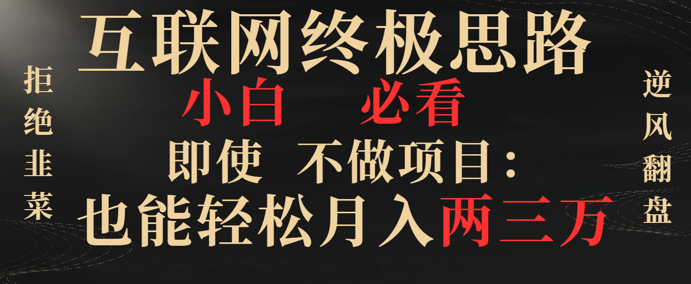 （8648期）互联网终极思路，小白必看，即使不做项目也能轻松月入两三万，拒绝韭菜_中创网