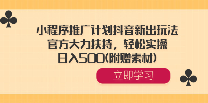 （8560期）小程序推广计划抖音新出玩法，官方大力扶持，轻松实操，日入500(附赠素材)_中创网