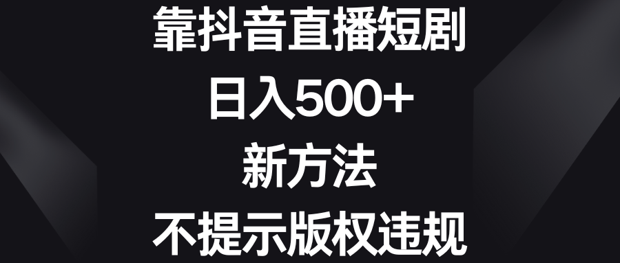 （8761期）靠抖音直播短剧，日入500+，新方法、不提示版权违规_中创网