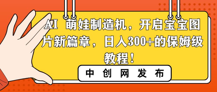 （8766期）AI 萌娃制造机，开启宝宝图片新篇章，日入300+的保姆级教程！_中创网