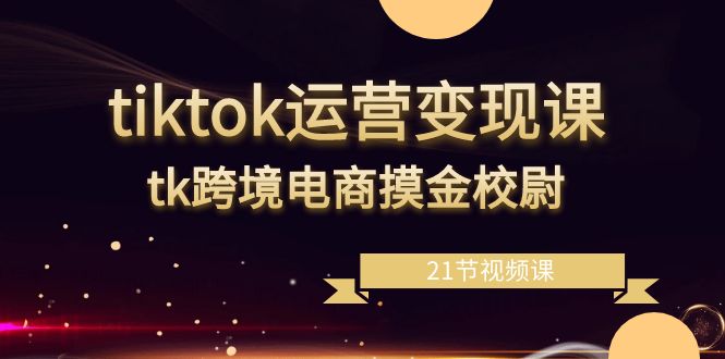 （8879期）tiktok运营变现课，tk跨境电商摸金校尉（21节视频课）_中创网