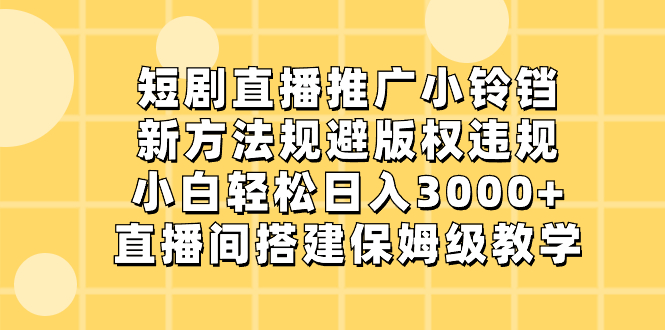 （8691期）短剧直播推广小铃铛，新方法规避版权违规，小白轻松日入3000+，直播间搭_中创网