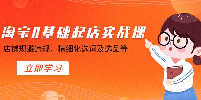 （8906期）淘宝0基础起店实操课，店铺规避违规，精细化选词及选品等_中创网