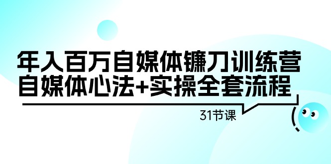 （9209期）年入百万自媒体镰刀训练营：自媒体心法+实操全套流程（31节课）_中创网