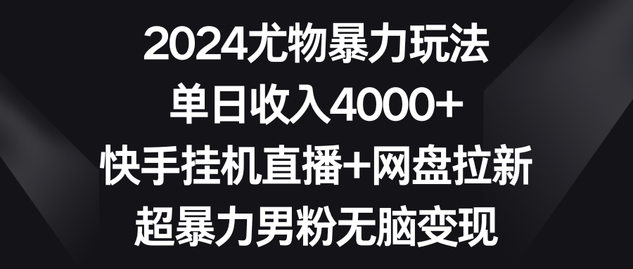 （9119期）2024尤物暴力玩法 单日收入4000+快手挂机直播+网盘拉新 超暴力男粉无脑变现_中创网