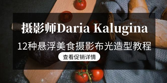 （8931期）摄影师Daria Kalugina 12种悬浮美食摄影布光造型教程-21节课-中文字幕_中创网