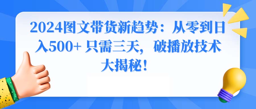 （8935期）2024图文带货新趋势：从零到日入500+ 只需三天，破播放技术大揭秘！_中创网