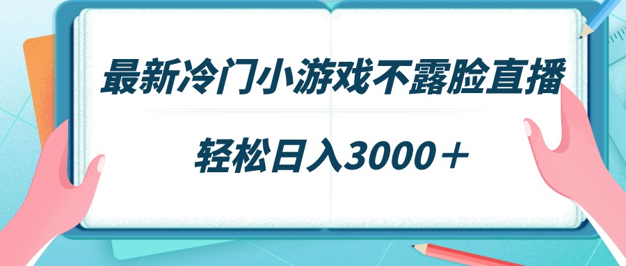 （9143期）最新冷门小游戏不露脸直播，场观稳定几千，轻松日入3000＋_中创网