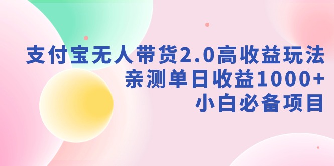 （9057期）支付宝无人带货2.0高收益玩法，亲测单日收益1000+，小白必备项目_中创网