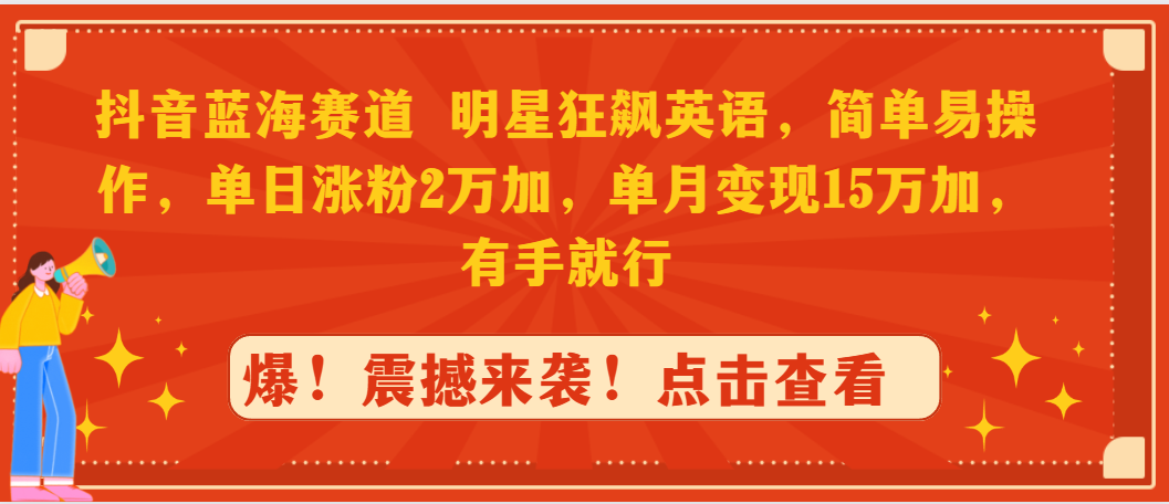 （9165期）抖音蓝海赛道，明星狂飙英语，简单易操作，单日涨粉2万加，单月变现15万_中创网