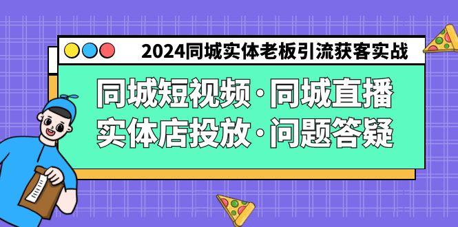 （9173期）2024同城实体老板引流获客实操同城短视频·同城直播·实体店投放·问题答疑_中创网