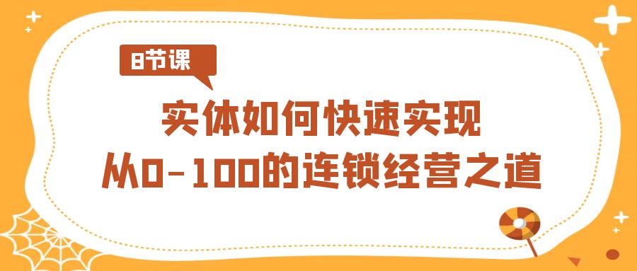 （8983期）实体如何快速实现从0-100的连锁经营之道（8节视频课）_中创网