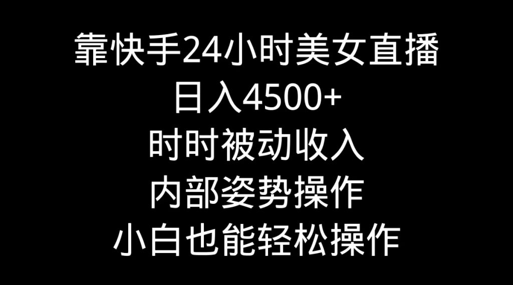 图片[1]_（9186期）靠快手美女24小时直播，日入4500+，时时被动收入，内部姿势操作，小白也能轻松操作_中创网