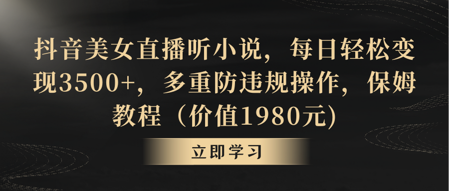 （9016期）抖音美女直播听小说，每日轻松变现3500+，多重防违规操作，保姆教程（价值1980元)》_中创网