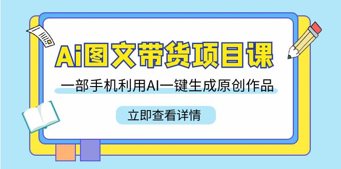 （9093期）Ai图文带货项目课，一部手机利用AI一键生成原创作品（22节课）_中创网