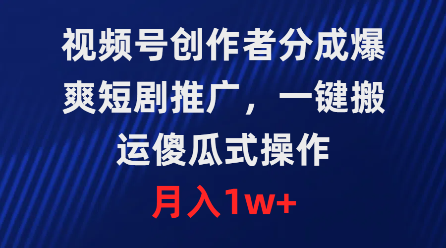 （9600期）视频号创作者分成，爆爽短剧推广，一键搬运，傻瓜式操作，月入1w+_中创网