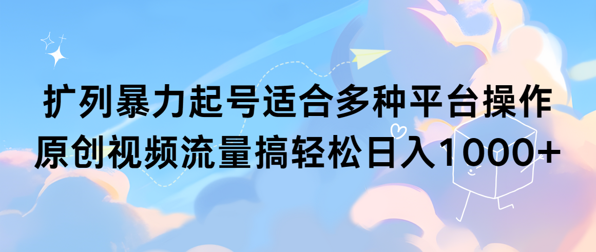 （9309期）扩列暴力起号适合多种平台操作原创视频流量搞轻松日入1000+_中创网