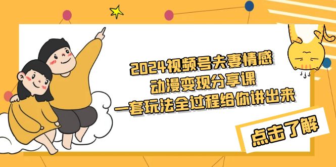 （9324期）2024视频号夫妻情感动漫变现分享课 一套玩法全过程给你讲出来（教程+素材）_中创网